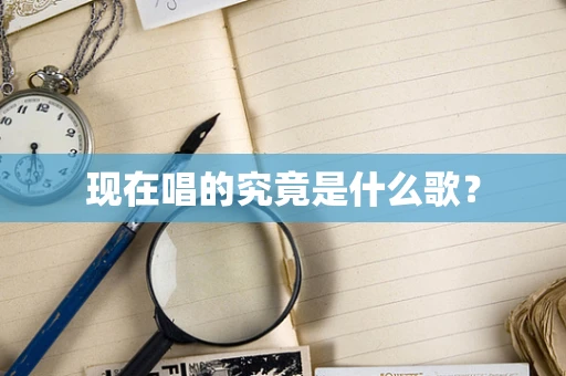 现在唱的究竟是什么歌？