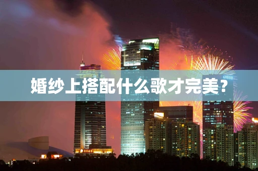 婚纱上搭配什么歌才完美？