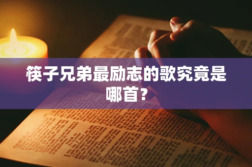 筷子兄弟最励志的歌究竟是哪首？