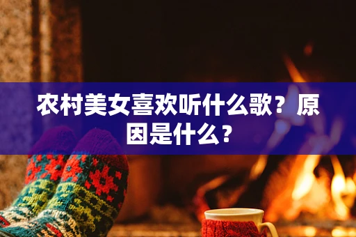 农村美女喜欢听什么歌？原因是什么？