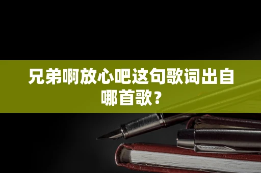 兄弟啊放心吧这句歌词出自哪首歌？