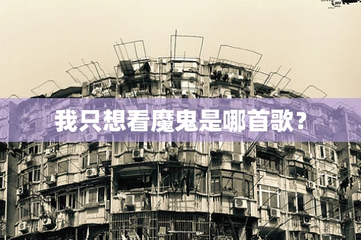 我只想看魔鬼是哪首歌？