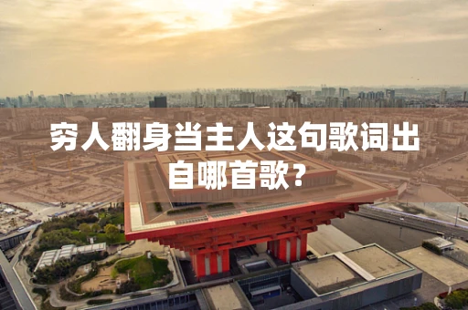 穷人翻身当主人这句歌词出自哪首歌？