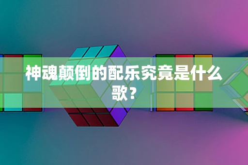 神魂颠倒的配乐究竟是什么歌？