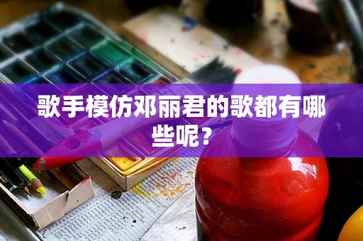 歌手模仿邓丽君的歌都有哪些呢？