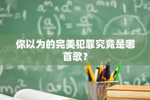 你以为的完美犯罪究竟是哪首歌？