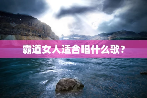 霸道女人适合唱什么歌？
