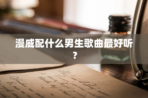 漫威配什么男生歌曲最好听？