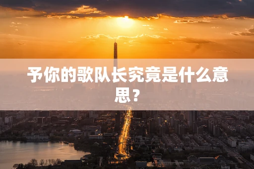 予你的歌队长究竟是什么意思？