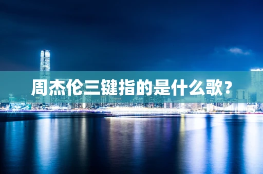 周杰伦三键指的是什么歌？