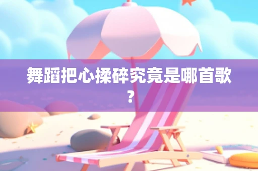 舞蹈把心揉碎究竟是哪首歌？