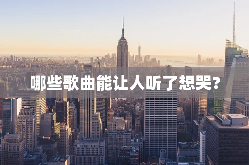 哪些歌曲能让人听了想哭？