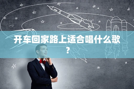 开车回家路上适合唱什么歌？