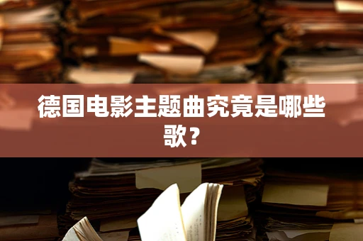 德国电影主题曲究竟是哪些歌？