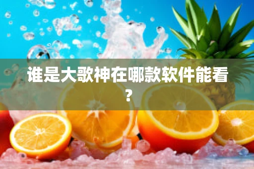 谁是大歌神在哪款软件能看？