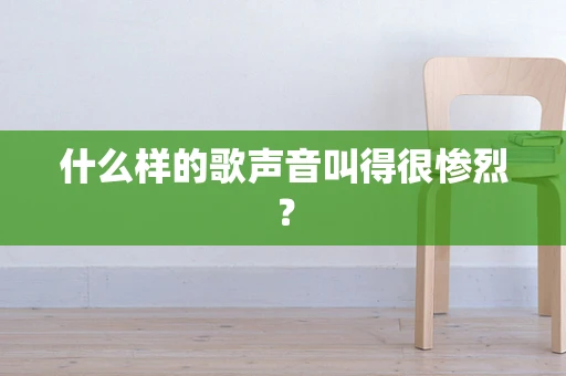 什么样的歌声音叫得很惨烈？