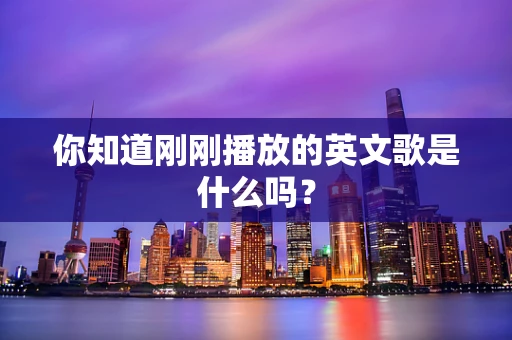 你知道刚刚播放的英文歌是什么吗？