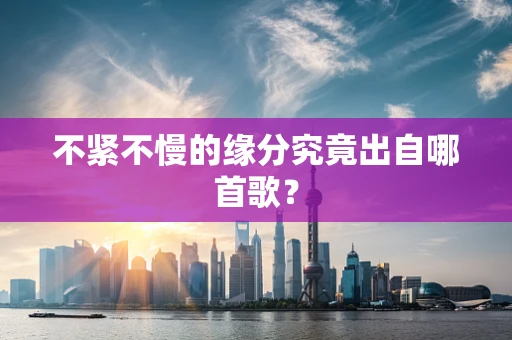 不紧不慢的缘分究竟出自哪首歌？