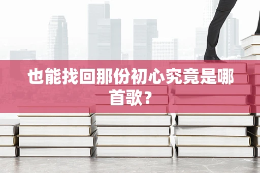 也能找回那份初心究竟是哪首歌？