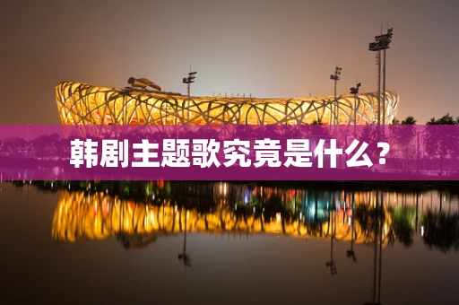 韩剧主题歌究竟是什么？