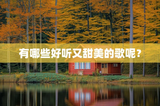 有哪些好听又甜美的歌呢？