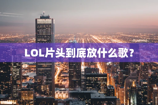 LOL片头到底放什么歌？
