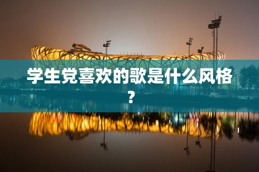 学生党喜欢的歌是什么风格？