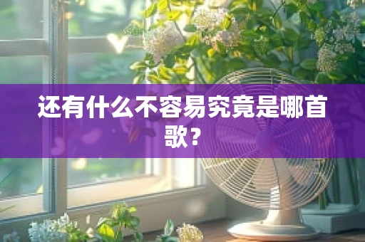 还有什么不容易究竟是哪首歌？