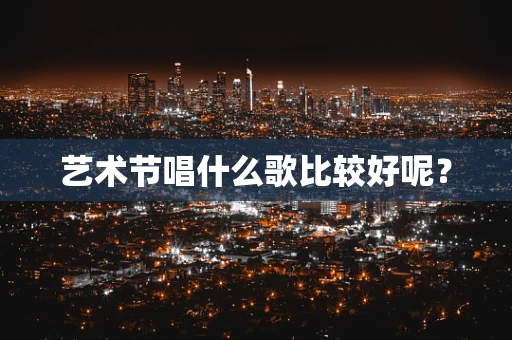 艺术节唱什么歌比较好呢？