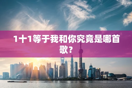 1十1等于我和你究竟是哪首歌？