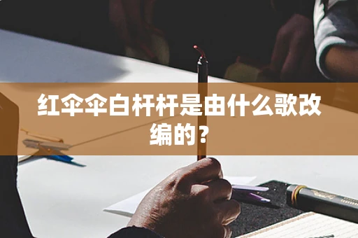 红伞伞白杆杆是由什么歌改编的？