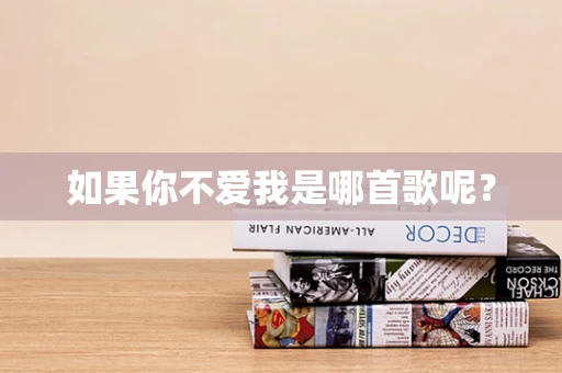 如果你不爱我是哪首歌呢？