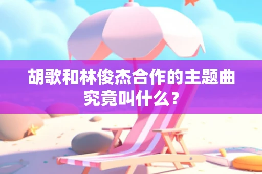 胡歌和林俊杰合作的主题曲究竟叫什么？