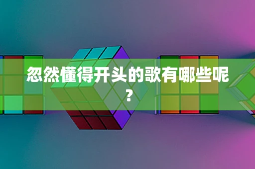 忽然懂得开头的歌有哪些呢？