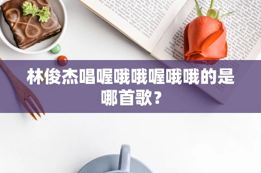 林俊杰唱喔哦哦喔哦哦的是哪首歌？