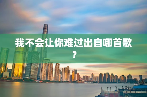 我不会让你难过出自哪首歌？