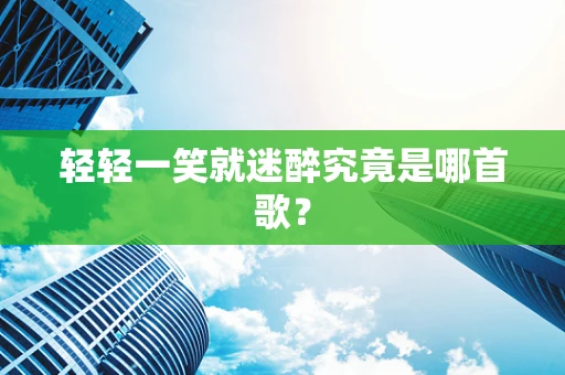 轻轻一笑就迷醉究竟是哪首歌？