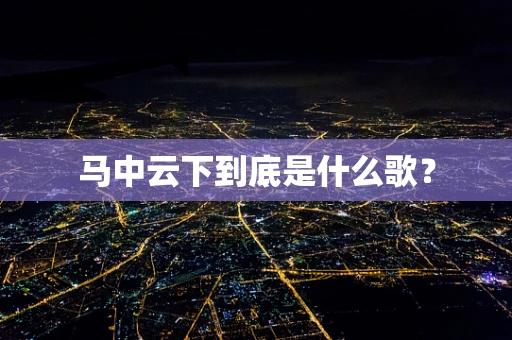 马中云下到底是什么歌？