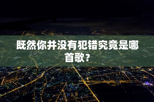 既然你并没有犯错究竟是哪首歌？