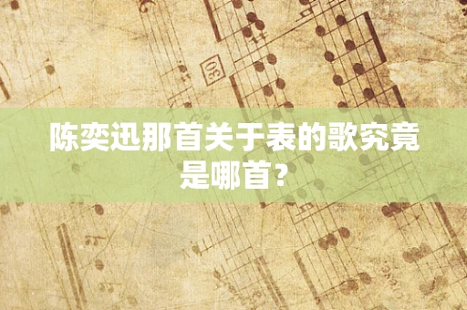 陈奕迅那首关于表的歌究竟是哪首？