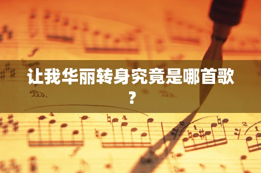 让我华丽转身究竟是哪首歌？