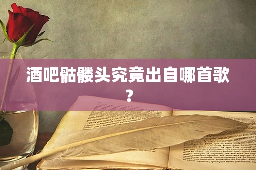 酒吧骷髅头究竟出自哪首歌？