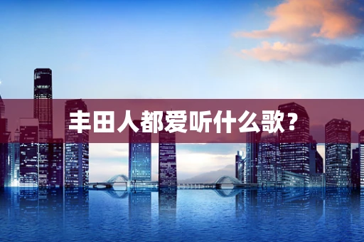 丰田人都爱听什么歌？