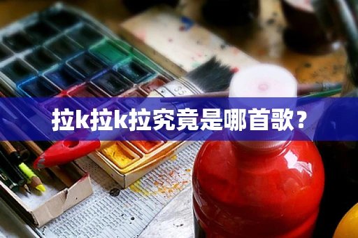 拉k拉k拉究竟是哪首歌？