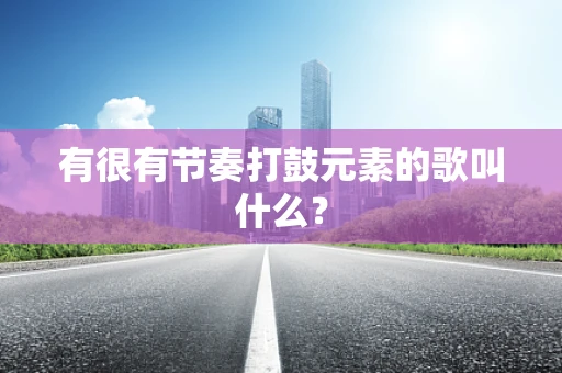 有很有节奏打鼓元素的歌叫什么？