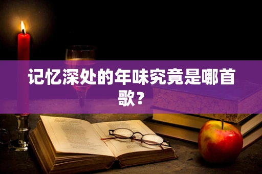 记忆深处的年味究竟是哪首歌？