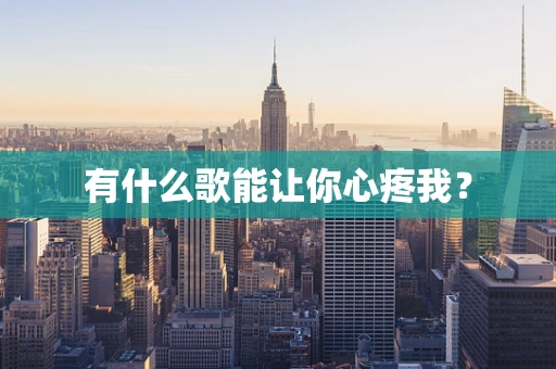 有什么歌能让你心疼我？