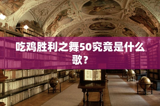 吃鸡胜利之舞50究竟是什么歌？