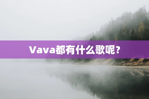 Vava都有什么歌呢？