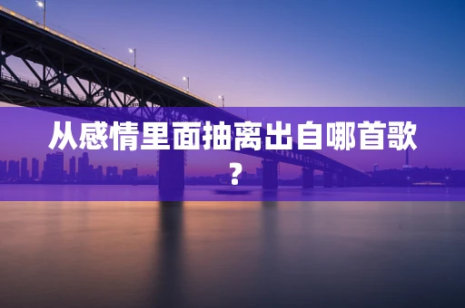 从感情里面抽离出自哪首歌？